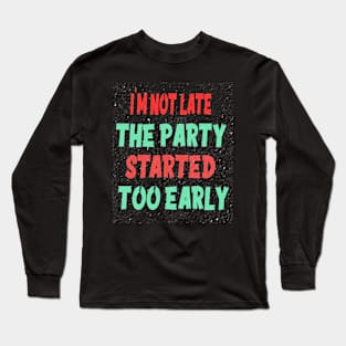 I'M NOT LATE THE PARTY STARTED TOO EARLY Long Sleeve T-Shirt